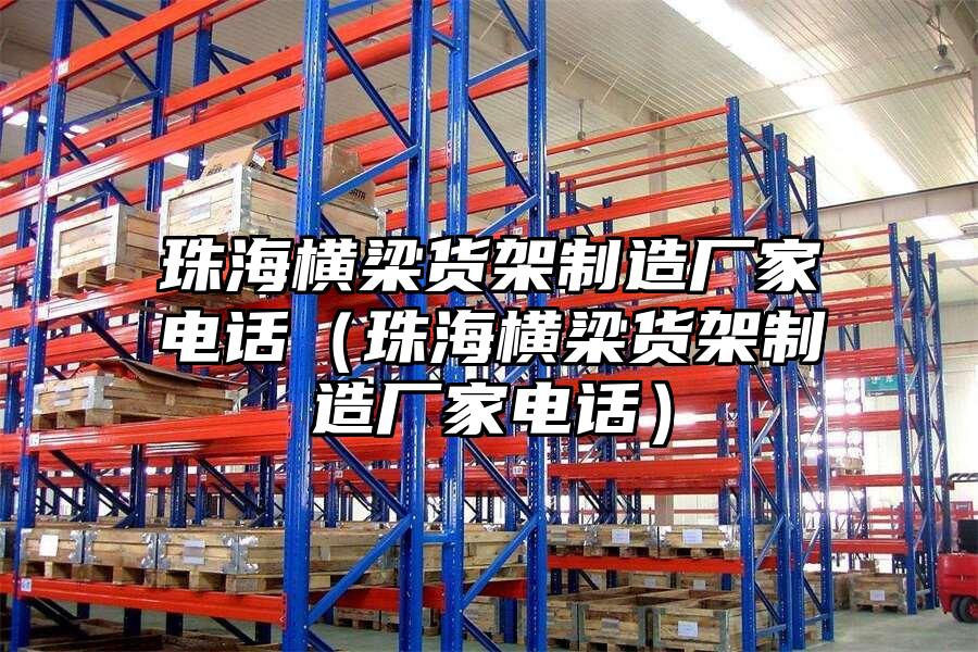 珠海橫梁貨架制造廠家電話（珠海橫梁貨架制造廠家電話）