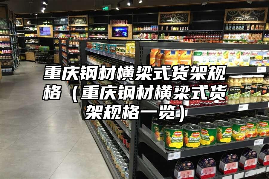 重慶鋼材橫梁式貨架規(guī)格（重慶鋼材橫梁式貨架規(guī)格一覽）