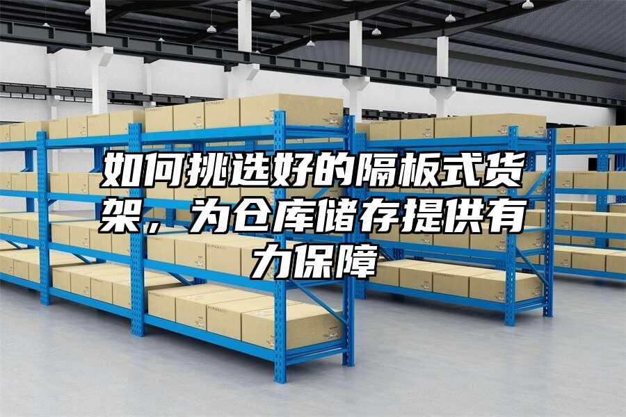 如何挑選好的隔板式貨架，為倉庫儲(chǔ)存提供有力保障