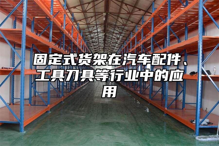 固定式貨架在汽車(chē)配件、工具刀具等行業(yè)中的應(yīng)用