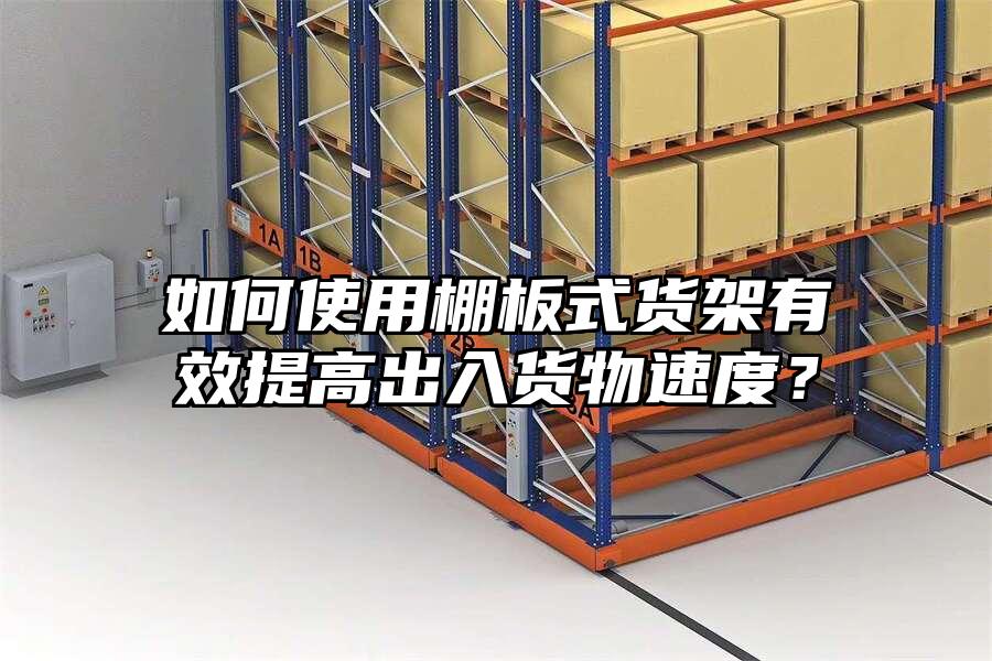 如何使用棚板式貨架有效提高出入貨物速度？