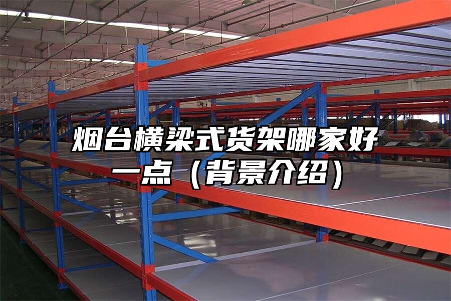 煙臺橫梁式貨架哪家好一點（背景介紹）