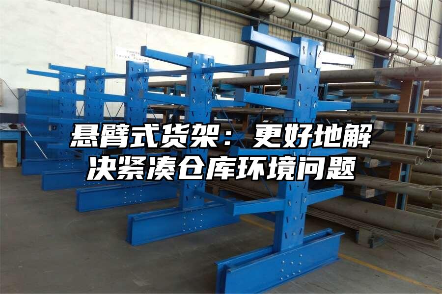 懸臂式貨架：更好地解決緊湊倉庫環境問題