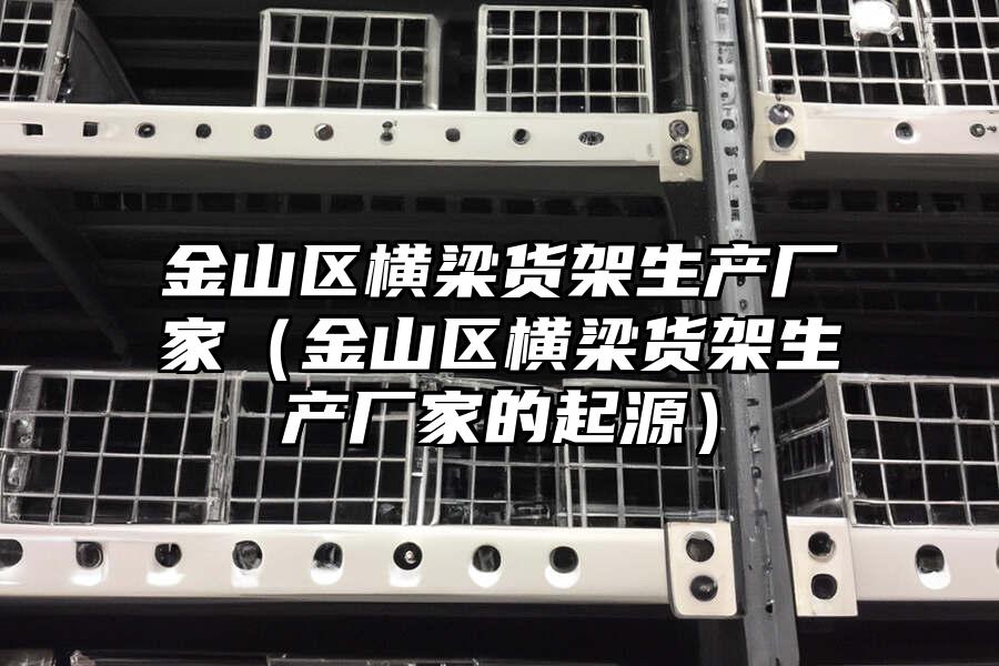 金山區(qū)橫梁貨架生產廠家（金山區(qū)橫梁貨架生產廠家的起源）