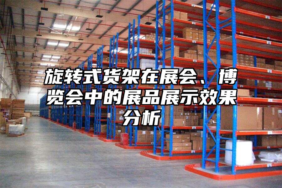 旋轉式貨架在展會、博覽會中的展品展示效果分析