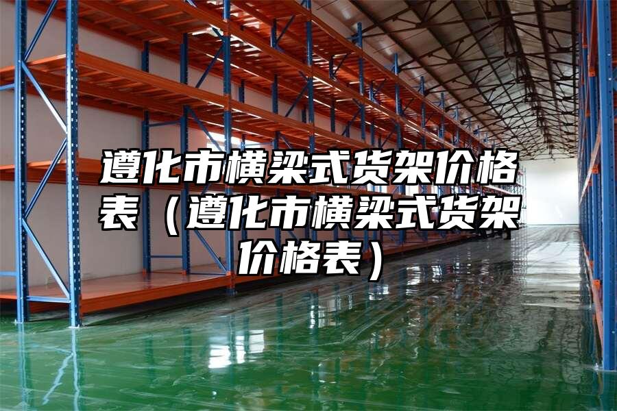 遵化市橫梁式貨架價格表（遵化市橫梁式貨架價格表）