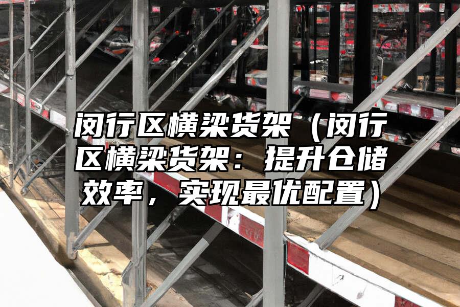 閔行區(qū)橫梁貨架（閔行區(qū)橫梁貨架：提升倉儲效率，實(shí)現(xiàn)最優(yōu)配置）
