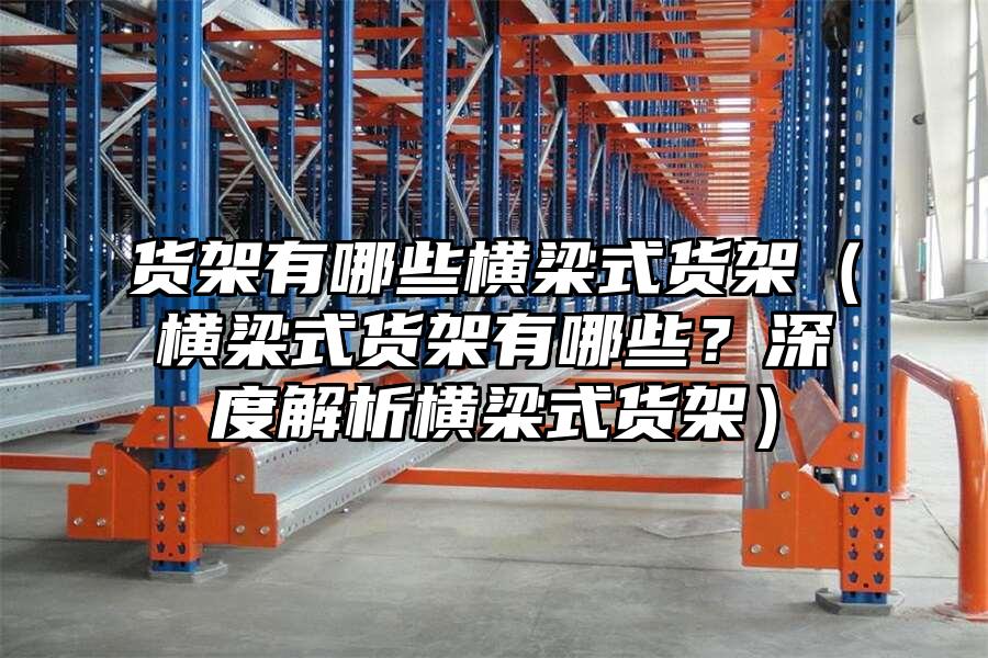 貨架有哪些橫梁式貨架（橫梁式貨架有哪些？深度解析橫梁式貨架）
