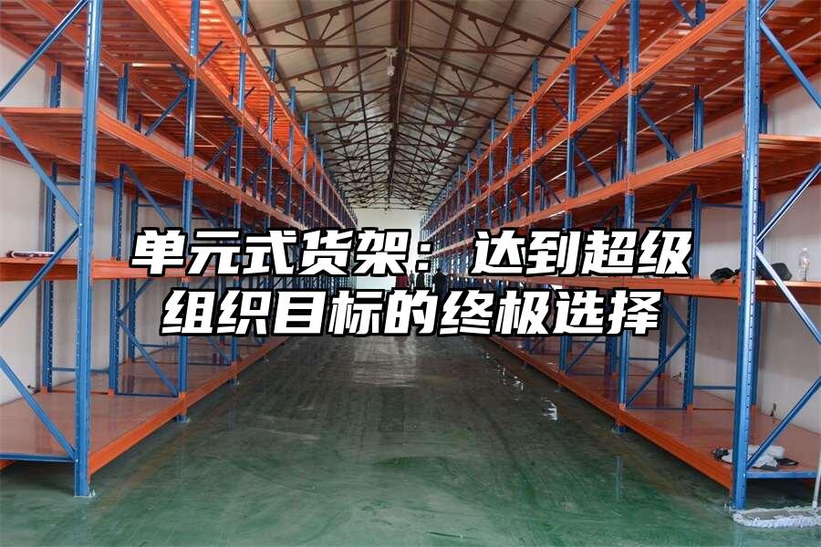 單元式貨架：達到超級組織目標的終極選擇