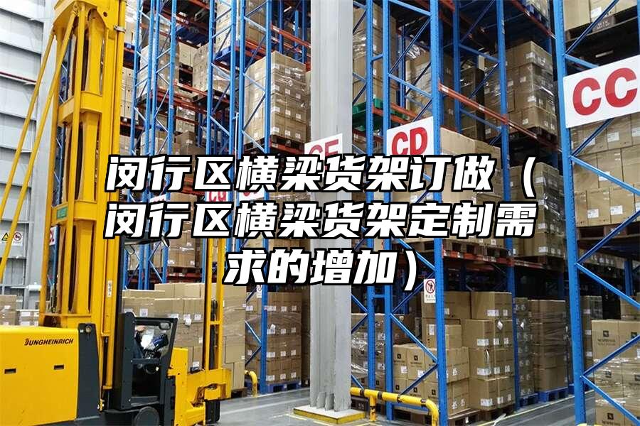 閔行區(qū)橫梁貨架訂做（閔行區(qū)橫梁貨架定制需求的增加）