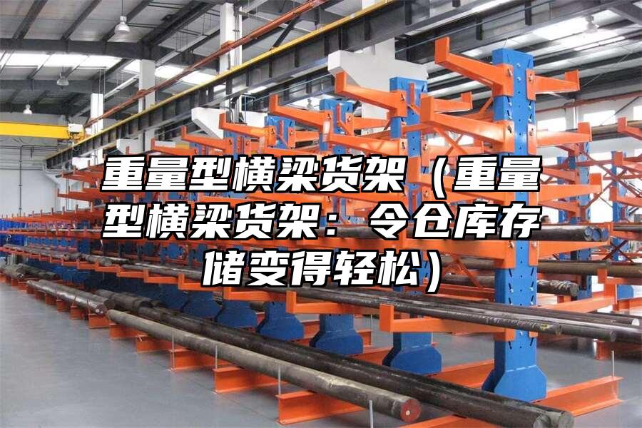 重量型橫梁貨架（重量型橫梁貨架：令倉庫存儲(chǔ)變得輕松）
