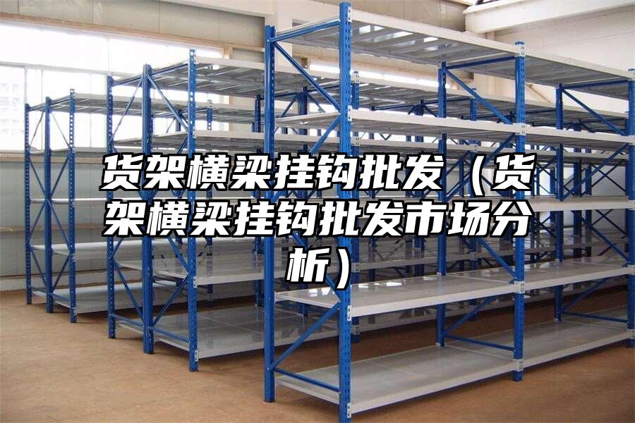 貨架橫梁掛鉤批發（貨架橫梁掛鉤批發市場分析）