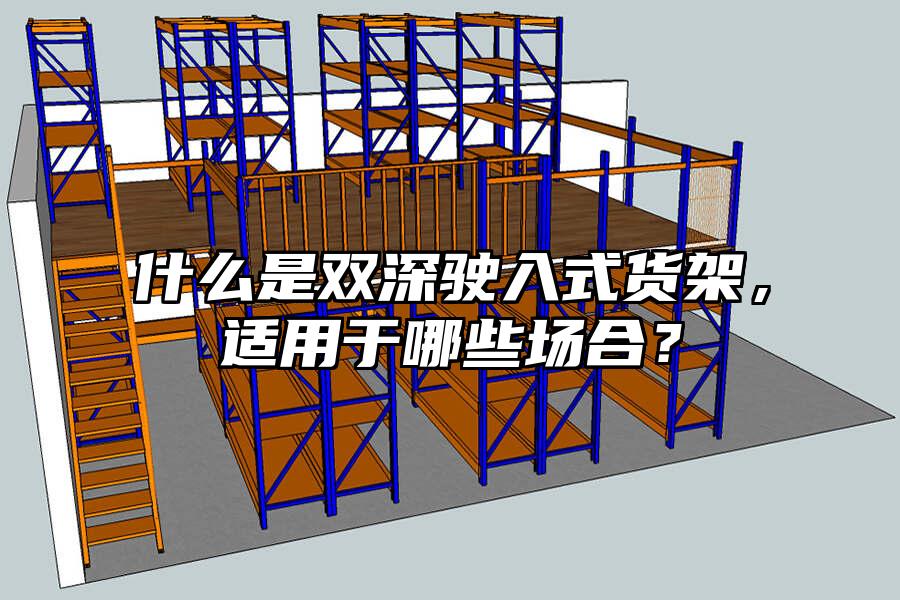 什么是雙深駛入式貨架，適用于哪些場合？