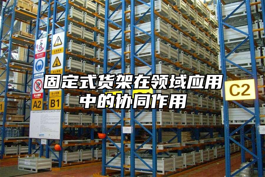固定式貨架在領域應用中的協同作用