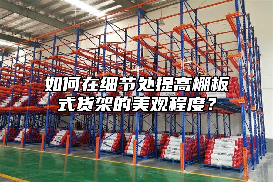 如何在細節處提高棚板式貨架的美觀程度？