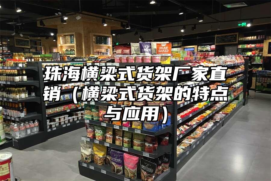 珠海橫梁式貨架廠家直銷（橫梁式貨架的特點與應用）