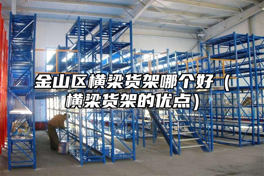金山區橫梁貨架哪個好（橫梁貨架的優點）