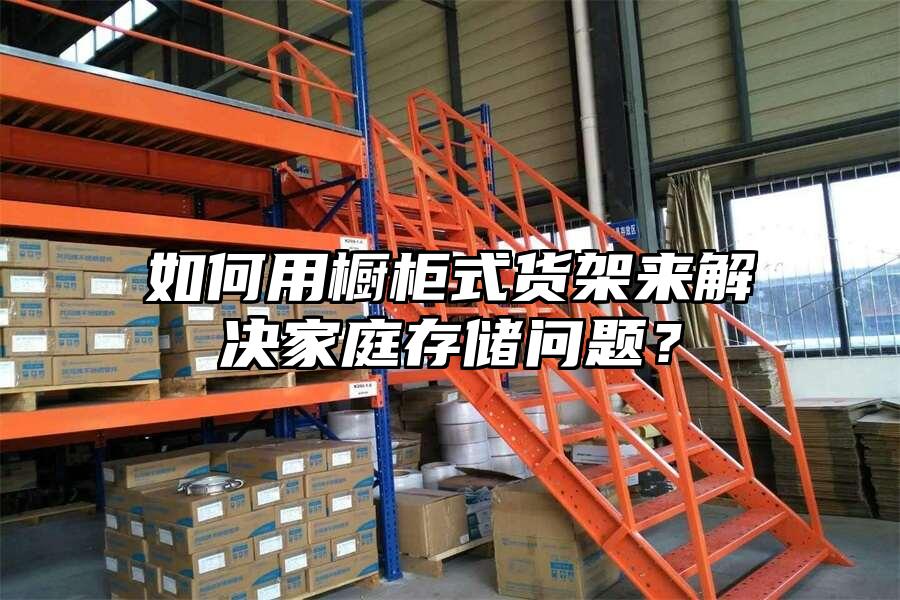 如何用櫥柜式貨架來解決家庭存儲問題？