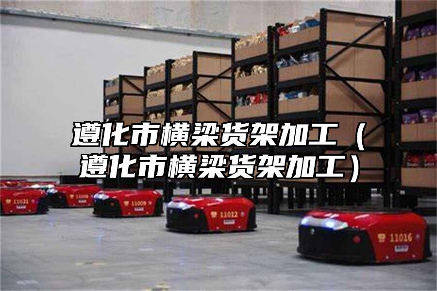 遵化市橫梁貨架加工（遵化市橫梁貨架加工）