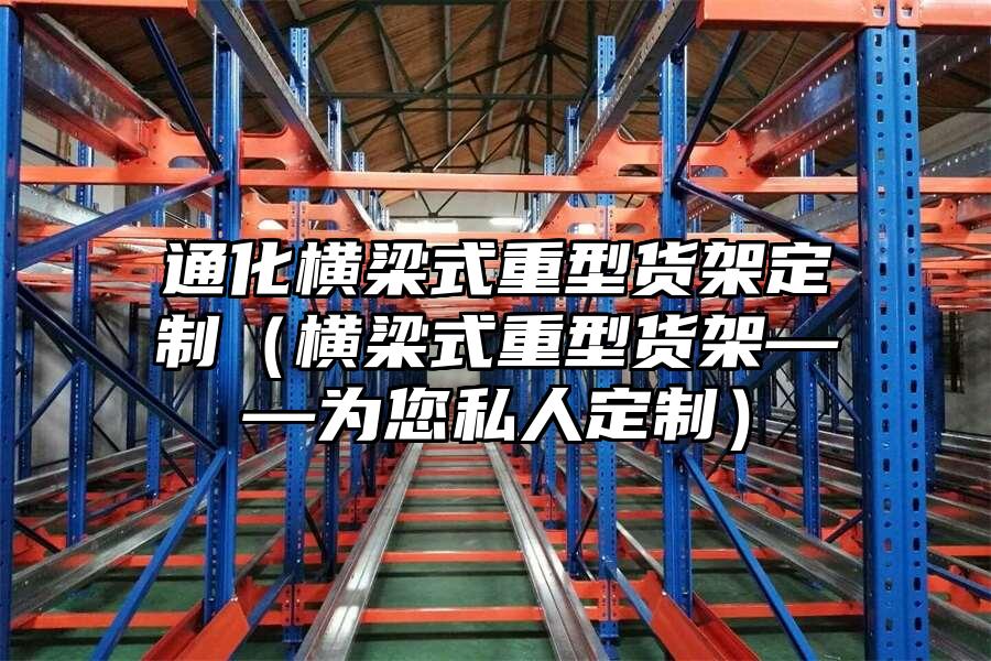 通化橫梁式重型貨架定制（橫梁式重型貨架——為您私人定制）