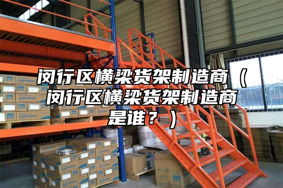閔行區橫梁貨架制造商（閔行區橫梁貨架制造商是誰？）