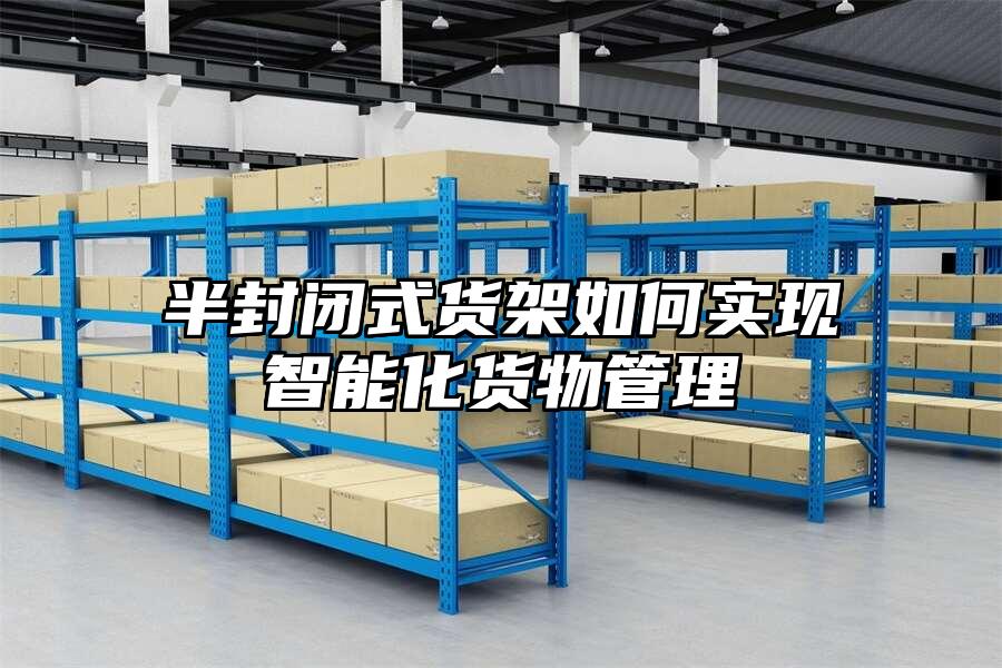 半封閉式貨架如何實(shí)現(xiàn)智能化貨物管理