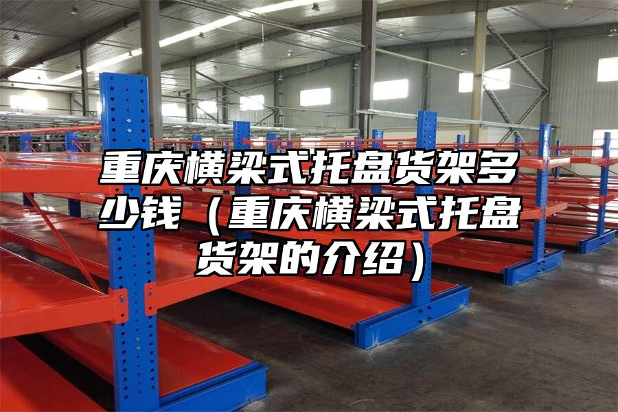 重慶橫梁式托盤貨架多少錢（重慶橫梁式托盤貨架的介紹）