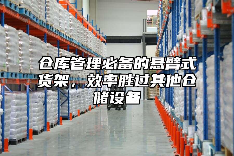 倉庫管理必備的懸臂式貨架，效率勝過其他倉儲設備
