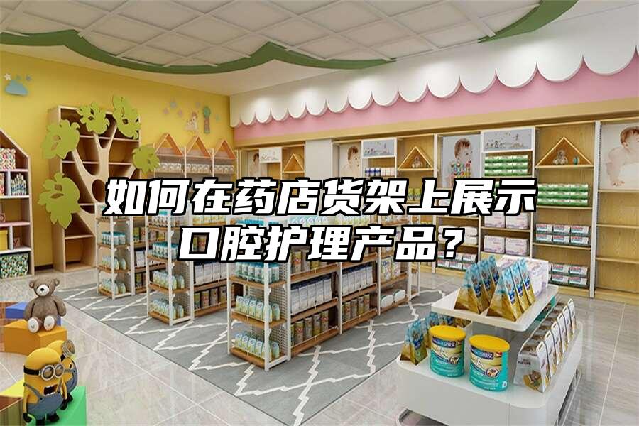 如何在藥店貨架上展示口腔護理產品？