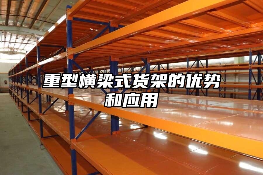 重型橫梁式貨架的優(yōu)勢和應用