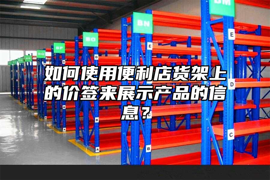如何使用便利店貨架上的價簽來展示產(chǎn)品的信息？