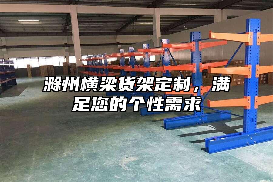 滁州橫梁貨架定制，滿足您的個性需求