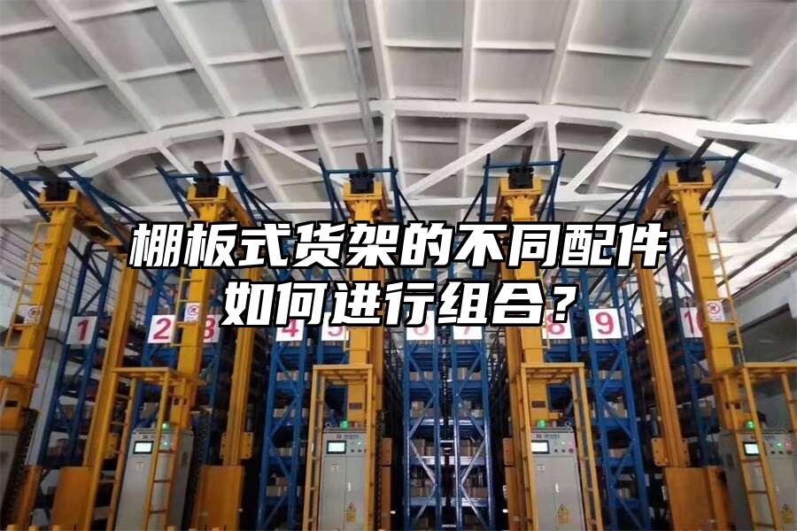 棚板式貨架的不同配件如何進行組合？