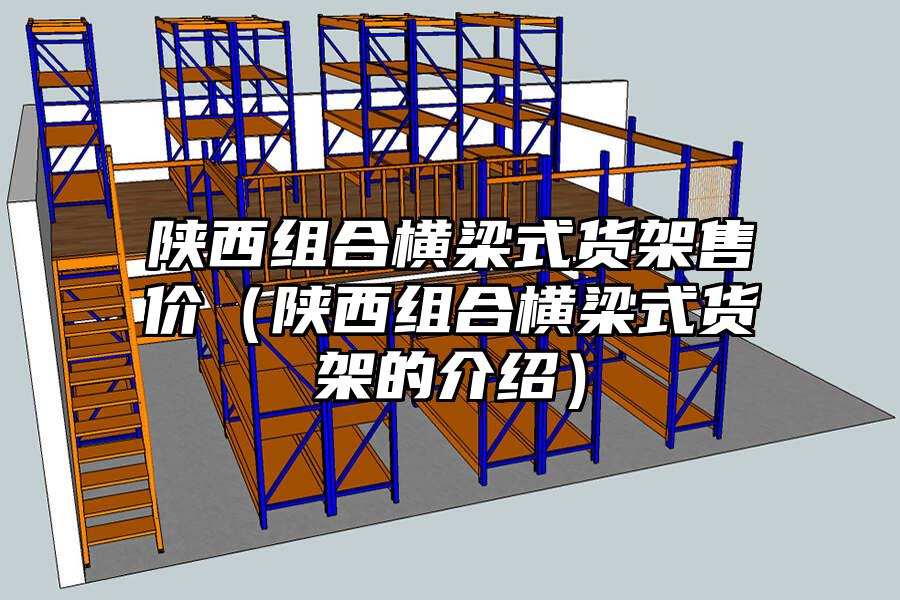 陜西組合橫梁式貨架售價（陜西組合橫梁式貨架的介紹）