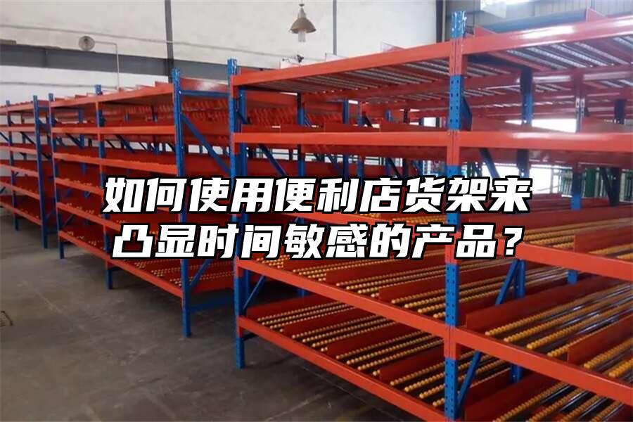 如何使用便利店貨架來凸顯時間敏感的產品？