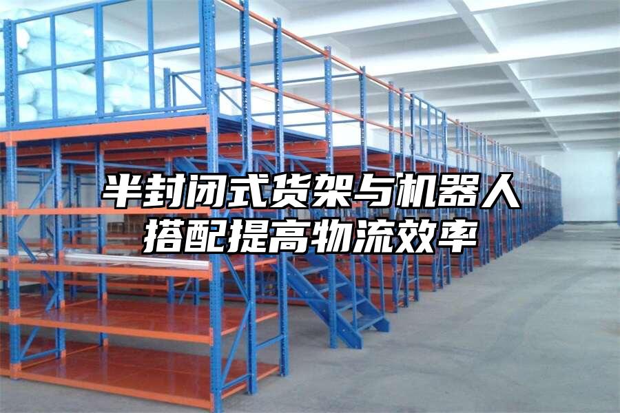 半封閉式貨架與機(jī)器人搭配提高物流效率
