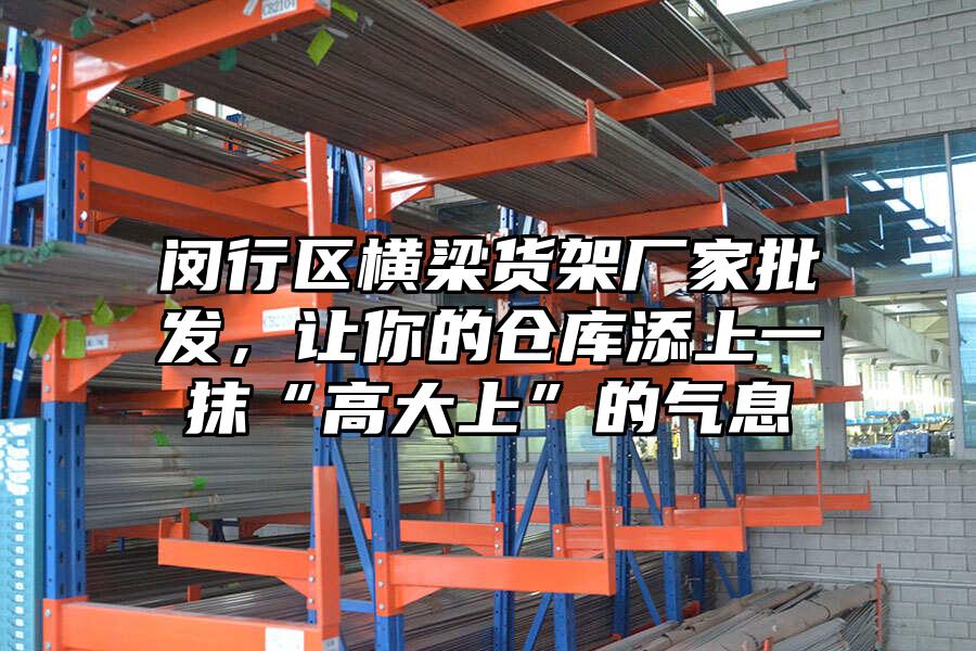 閔行區橫梁貨架廠家批發，讓你的倉庫添上一抹“高大上”的氣息