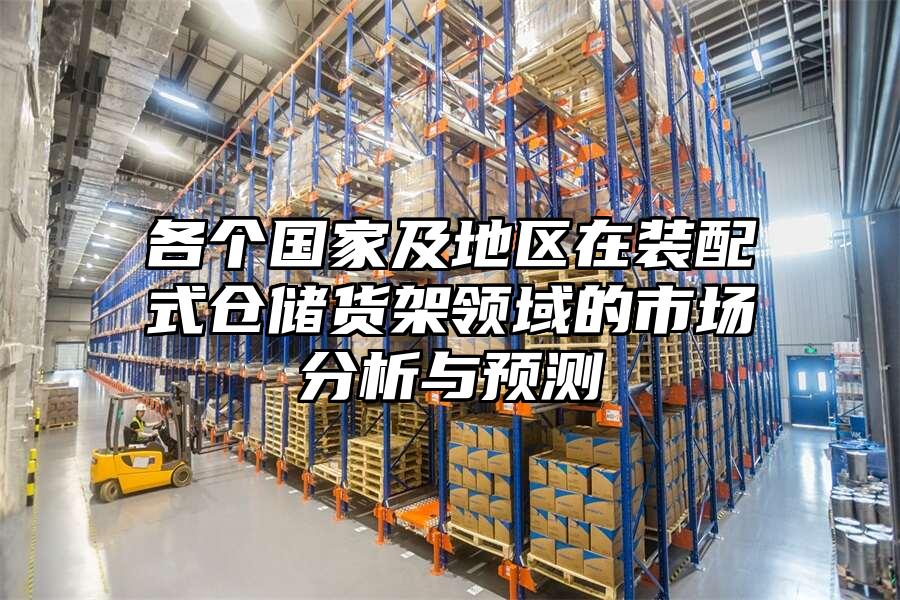 各個國家及地區在裝配式倉儲貨架領域的市場分析與預測