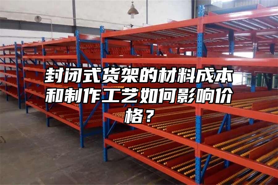 封閉式貨架的材料成本和制作工藝如何影響價(jià)格？