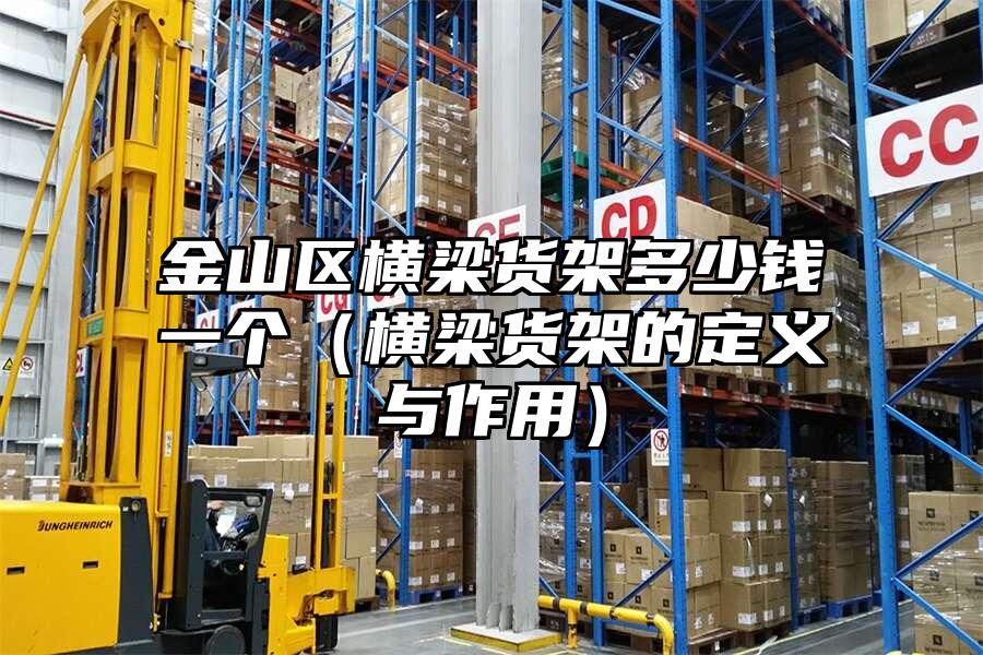 金山區(qū)橫梁貨架多少錢一個（橫梁貨架的定義與作用）