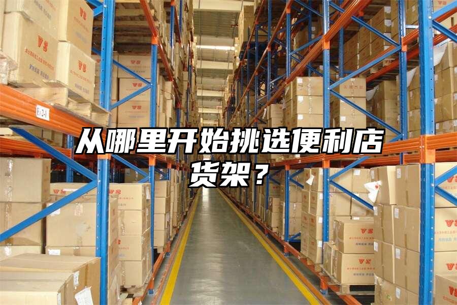 從哪里開始挑選便利店貨架？