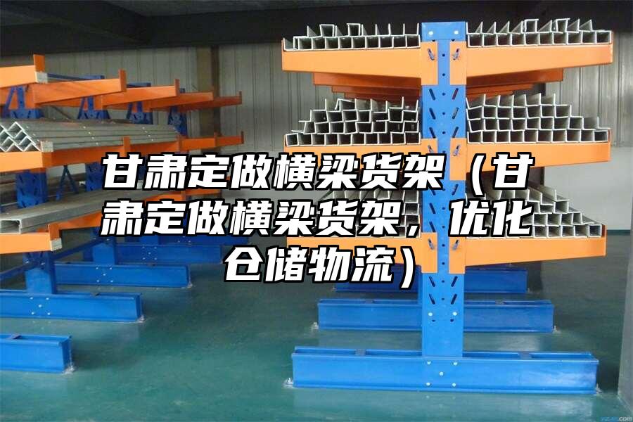 甘肅定做橫梁貨架（甘肅定做橫梁貨架，優(yōu)化倉儲物流）