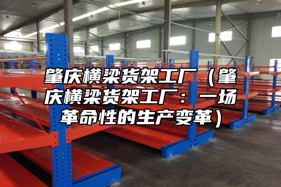 肇慶橫梁貨架工廠（肇慶橫梁貨架工廠：一場革命性的生產(chǎn)變革）