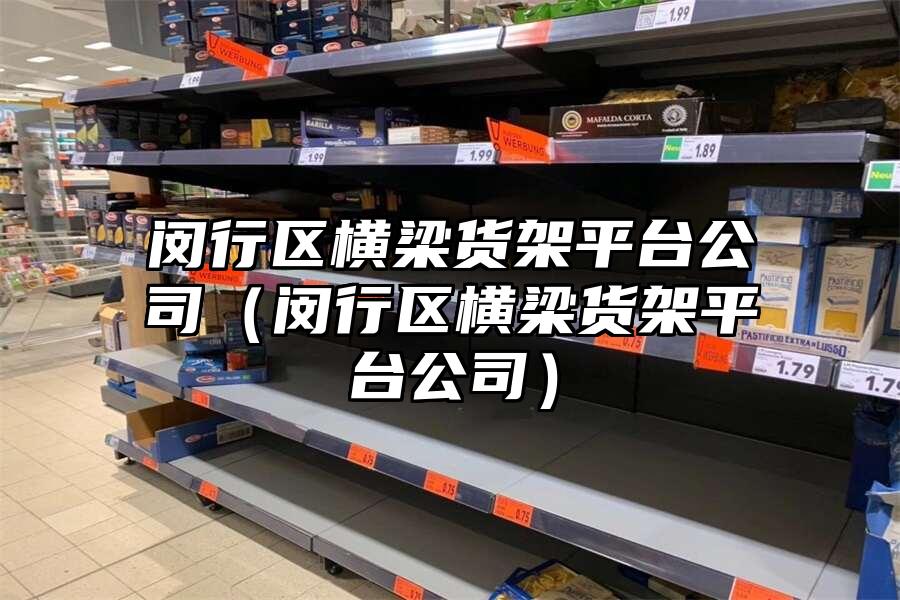 閔行區橫梁貨架平臺公司（閔行區橫梁貨架平臺公司）