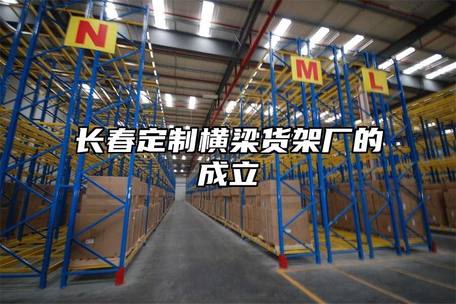長春定制橫梁貨架廠的成立