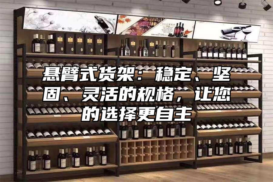 懸臂式貨架：穩定、堅固、靈活的規格，讓您的選擇更自主