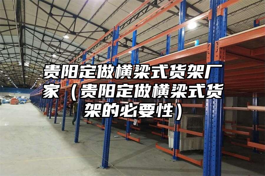 貴陽定做橫梁式貨架廠家（貴陽定做橫梁式貨架的必要性）