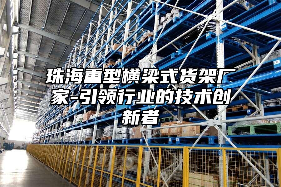 珠海重型橫梁式貨架廠家-引領(lǐng)行業(yè)的技術(shù)創(chuàng)新者