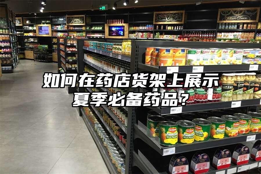 如何在藥店貨架上展示夏季必備藥品？