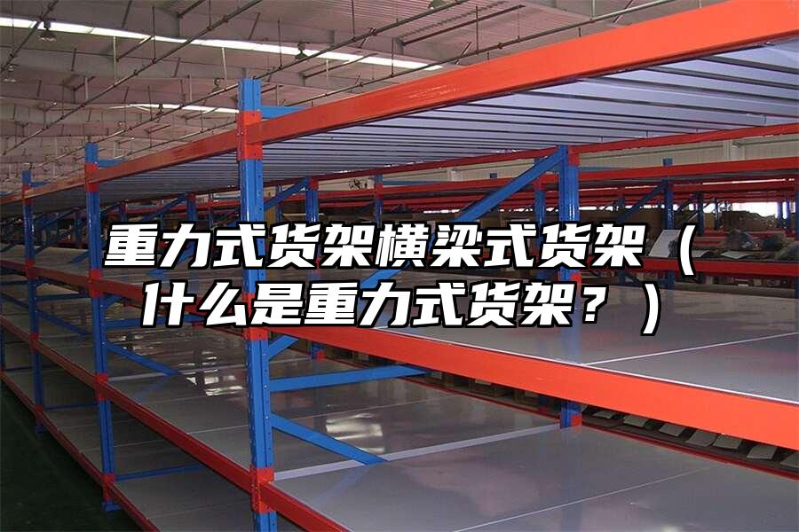 重力式貨架橫梁式貨架（什么是重力式貨架？）